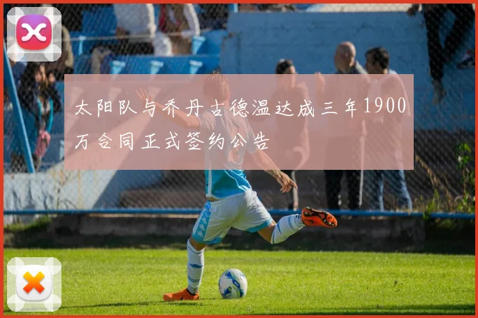 太阳队与乔丹古德温达成三年1900万合同正式签约公告