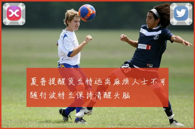 夏普提醒莫兰特远离麻烦人士不可随行波特兰保持清醒头脑