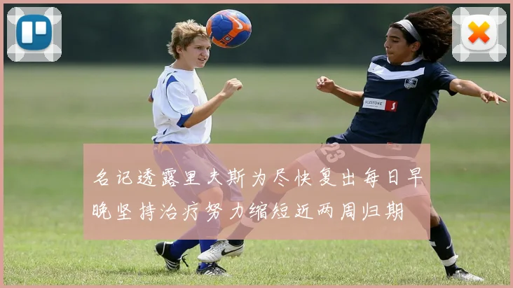 名记透露里夫斯为尽快复出每日早晚坚持治疗努力缩短近两周归期