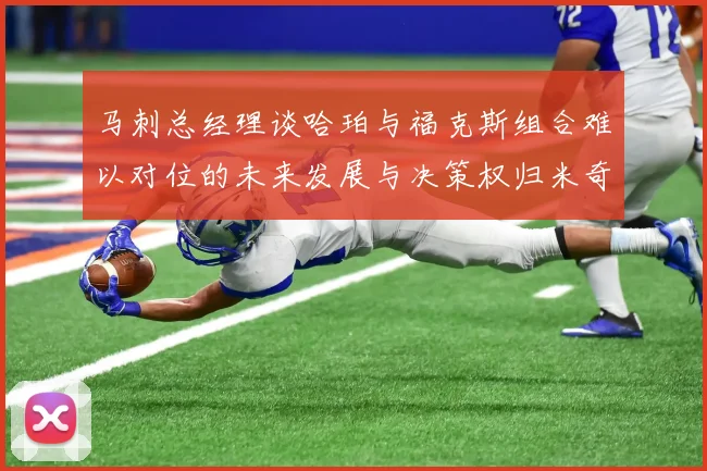 马刺总经理谈哈珀与福克斯组合难以对位的未来发展与决策权归米奇