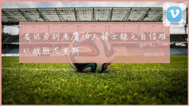 名记分析老鹰76人骑士缺乏自信难以战胜尼克斯