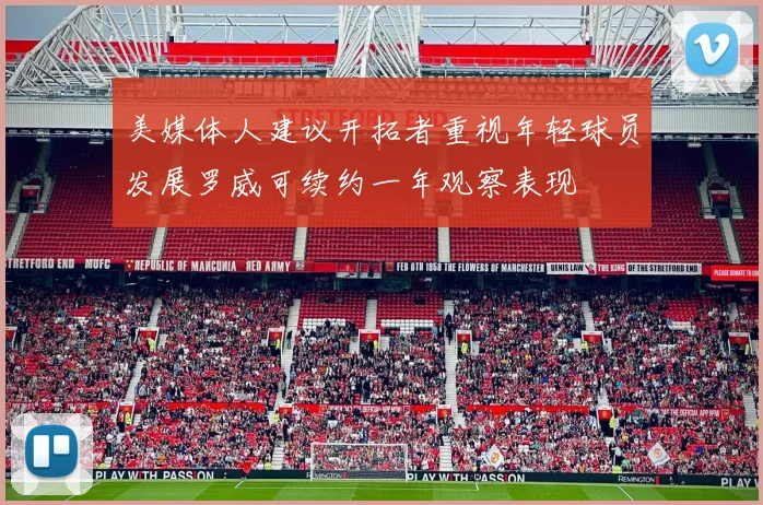 美媒体人建议开拓者重视年轻球员发展罗威可续约一年观察表现