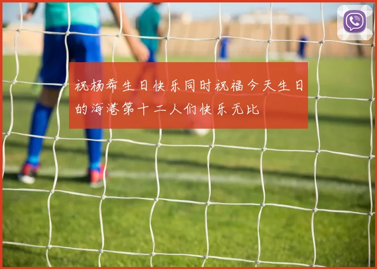 祝杨希生日快乐同时祝福今天生日的海港第十二人们快乐无比