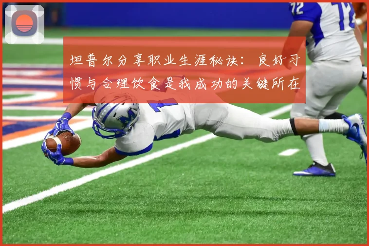 坦普尔分享职业生涯秘诀：良好习惯与合理饮食是我成功的关键所在
